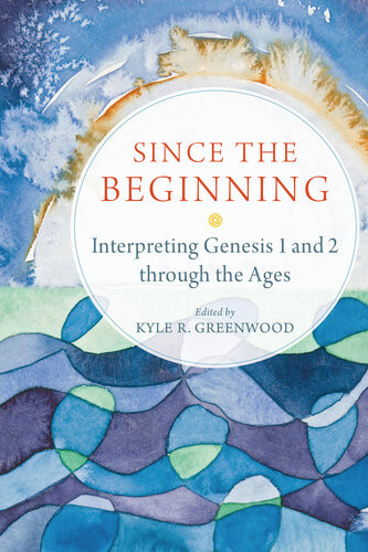 Since The Beginning Interpreting Genesis 1 And 2 Through The Ages Kyle R Greenwood