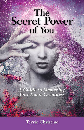 The Secret Power Of You A Guide To Mastering Your Inner Greatness Terrie Christine
