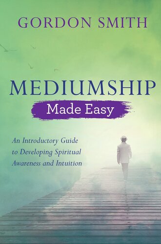 Mediumship Made Easy An Introductory Guide To Developing Spiritual Awareness And Intuition Gordon Smith