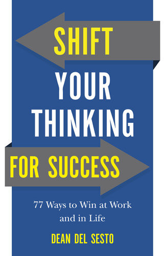 Shift Your Thinking For Success 77 Ways To Win At Work And In Life Dean Del Sesto