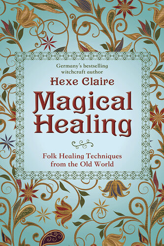 Magical Healing Folk Healing Techniques From The Old World Hexe Claire