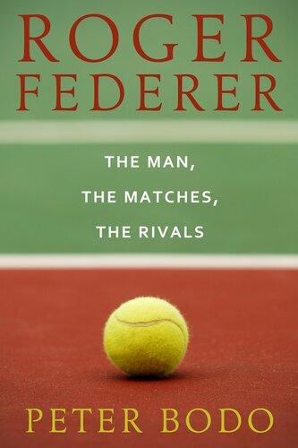 Roger Federer The Man The Matches The Rivals Peter Bodo