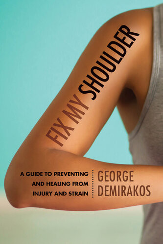 Fix My Shoulder A Guide To Preventing And Healing From Injury And Strain George Demirakos