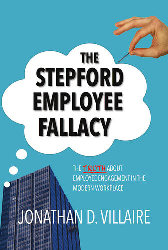The Stepford Employee Fallacy The Truth About Employee Engagement In The Modern Workplace Jonathan D Villaire