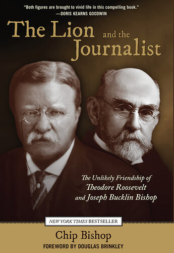 The Lion And The Journalist The Unlikely Friendship Of Theodore Roosevelt And Joseph Bucklin Bishop Chip Bishop