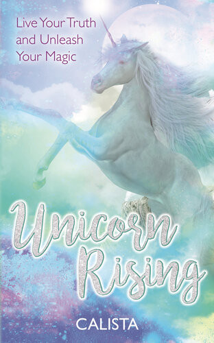 Unicorn Rising Live Your Truth And Unleash Your Magic Calista