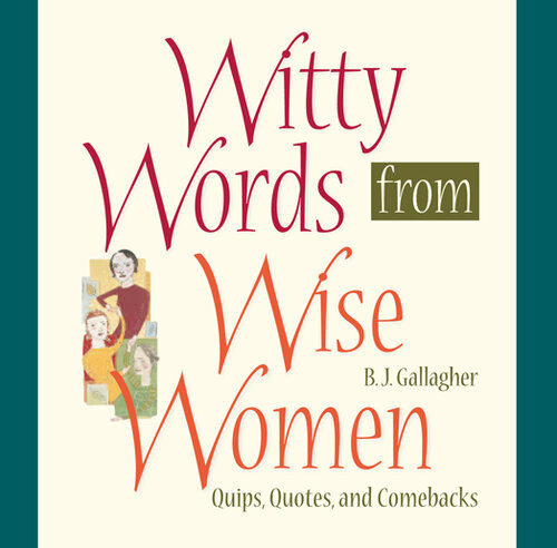 Witty Words From Wise Women Quips Quotes And Comebacks Bj Gallagher