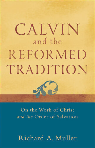 Calvin And The Reformed Tradition On The Work Of Christ And The Order Of Salvation Richard A Muller