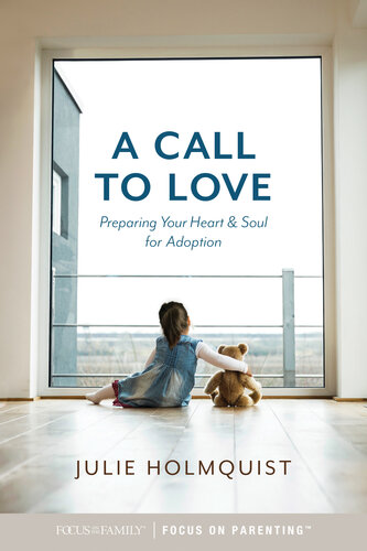 A Call To Love Preparing Your Heart And Soul For Adoption Julie Holmquist