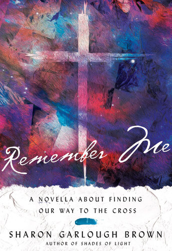 Remember Me A Novella About Finding Our Way To The Cross Sharon Garlough Brown