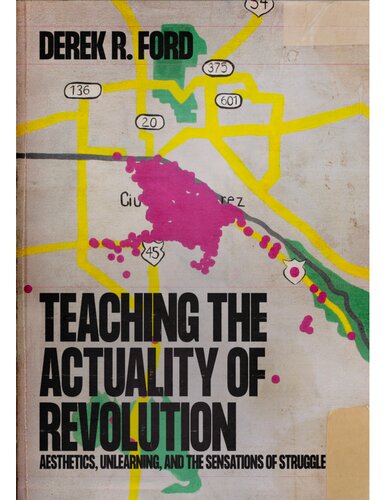 Teaching The Actuality Of Revolution Aesthetics Unlearning And The Sensations Of Struggle 1st Edition Derek R Ford