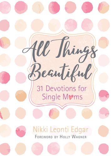 All Things Beautiful 31 Devotions For Single Moms Nikki Leonti Edgar