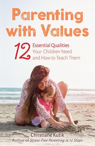 Parenting With Values 12 Essential Qualities Your Children Need And How To Teach Them Christiane Kutik