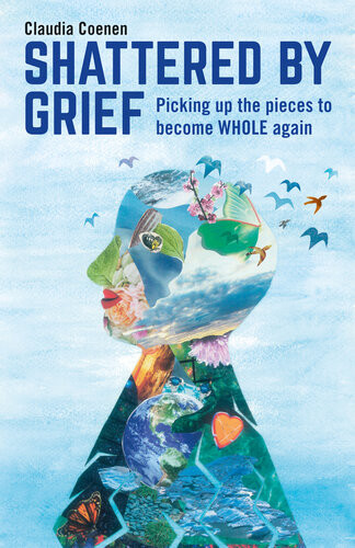 Shattered By Grief Picking Up The Pieces To Become Whole Again Claudia Coenen