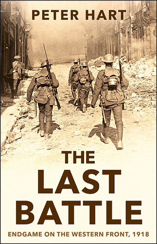 The Last Battle Endgame On The Western Front 1918 Peter Hart