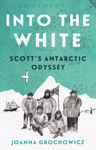 Into The White Scotts Antarctic Odyssey Joanna Grochowicz