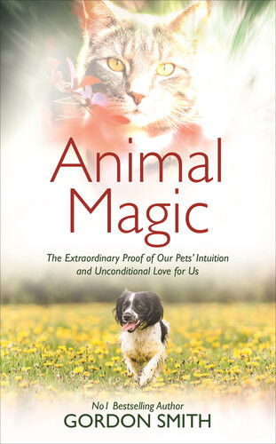 Animal Magic The Extraordinary Proof Of Our Pets Intuition And Unconditional Love For Us Gordon Smith