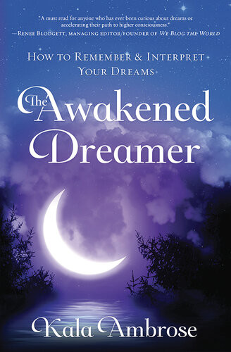 The Awakened Dreamer How To Remember Interpret Your Dreams Kala Ambrose