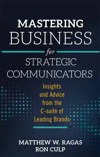 Mastering Business For Strategic Communicators Insights And Advice From The Csuite Of Leading Brands Matthew W Ragas