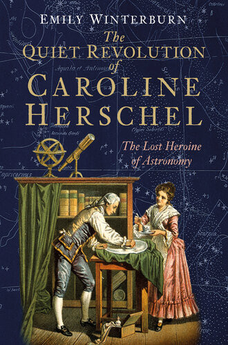 The Quiet Revolution Of Caroline Herschel The Lost Heroine Of Astronomy Emily Winterburn