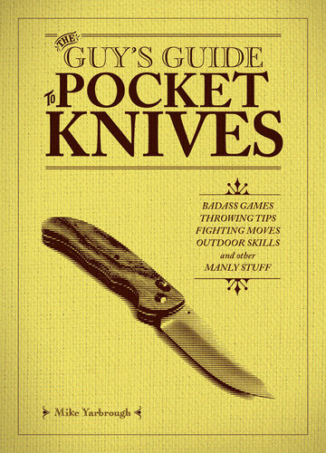 The Guys Guide To Pocket Knives Badass Games Throwing Tips Fighting Moves Outdoor Skills And Other Manly Stuff Mike Yarbrough