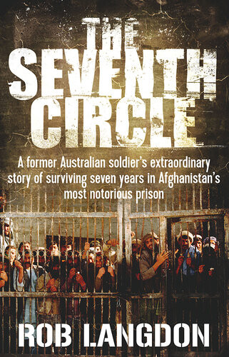 The Seventh Circle A Former Australian Soldiers Extraordinary Story Of Surviving Seven Years In Afghanistans Most Notorious Prison Rob Langdon