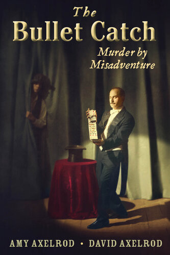 The Bullet Catch Murder By Misadventure Amy Axelrod David Axelrod
