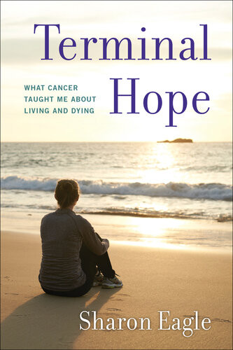 Terminal Hope What Cancer Taught Me About Living And Dying Sharon Eagle