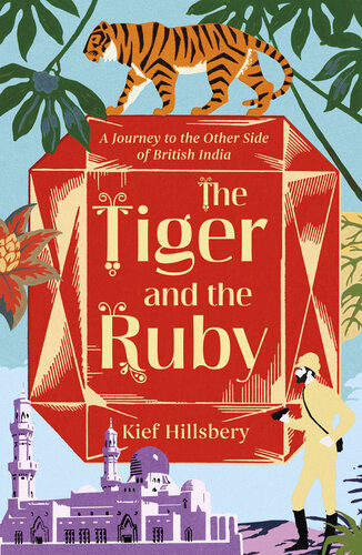 The Tiger And The Ruby A Journey To The Other Side Of British India Kief Hillsbery