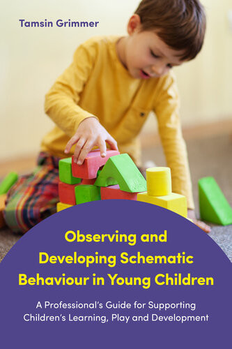Observing And Developing Schematic Behaviour In Young Children A Professionals Guide For Supporting Childrens Learning Play And Development Tamsin Grimmer
