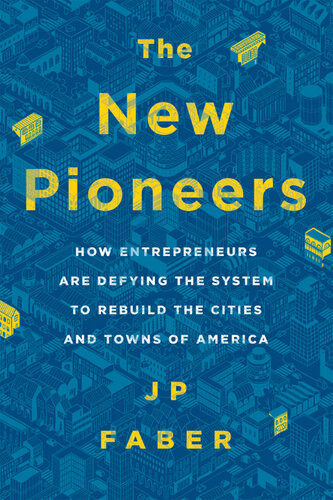 The New Pioneers How Entrepreneurs Are Defying The System To Rebuild The Cities And Towns Of America Jp Faber