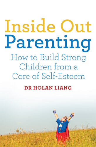 Inside Out Parenting How To Build Strong Children From A Core Of Selfesteem Dr Holan Liang