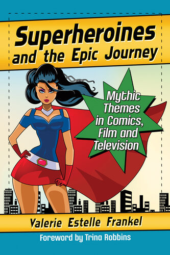 Superheroines And The Epic Journey Mythic Themes In Comics Film And Television Valerie Estelle Frankel