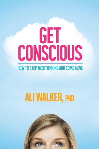 Get Conscious How To Stop Overthinking And Come Alive Ali Walker