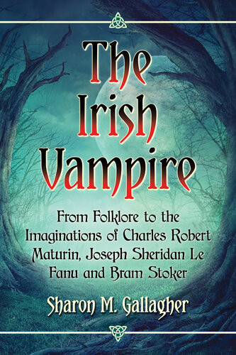 The Irish Vampire From Folklore To The Imaginations Of Charles Robert Maturin Joseph Sheridan Le Fanu And Bram Stoker Sharon M Gallagher