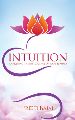 Intuition Awakening The Intelligence Of Body Mind Preeti Bajaj