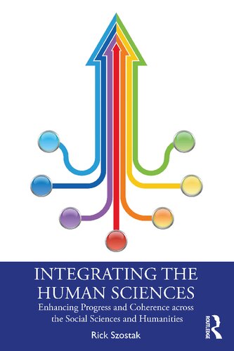 Integrating The Human Sciences Enhancing Progress And Coherence Across The Social Sciences And Humanities Rick Szostak