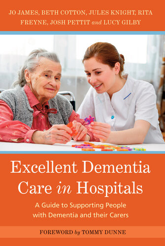 Excellent Dementia Care In Hospitals A Guide To Supporting People With Dementia And Their Carers Jo James Jules Knight Bethany Cotton Rita Freyne Josh Pettit Lucy Gilby