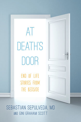 At Deaths Door End Of Life Stories From The Bedside Sebastian Sepulveda Md Gini Graham Scott