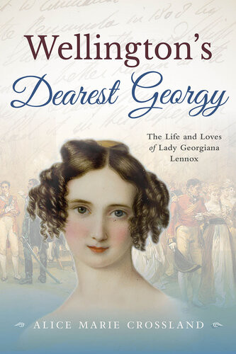 Wellingtons Dearest Georgy The Life And Loves Of Lady Georgiana Lennox Alice Marie Crossland