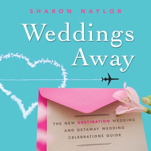 Weddings Away The New Destination Wedding And Getaway Wedding Celebrations Guide Sharon Naylor