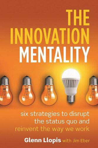 The Innovation Mentality Six Strategies To Disrupt The Status Quo And Reinvent The Way We Work Glenn Llopis Jim Eber