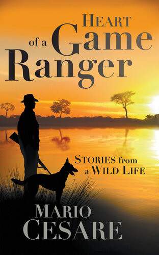 Heart Of A Game Ranger Stories From A Wild Life Mario Cesare