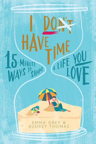 I Dont Have Time 15minute Ways To Shape A Life You Love Emma Grey