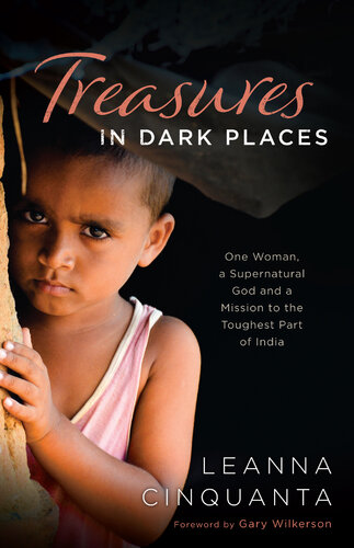 Treasures In Dark Places One Woman A Supernatural God And A Mission To The Toughest Part Of India Leanna Cinquanta