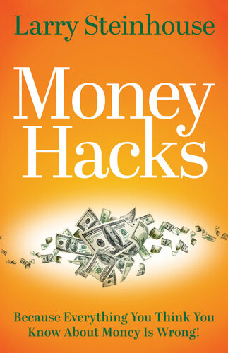 Money Hacks Because Everything You Think You Know About Money Is Wrong Larry Steinhouse