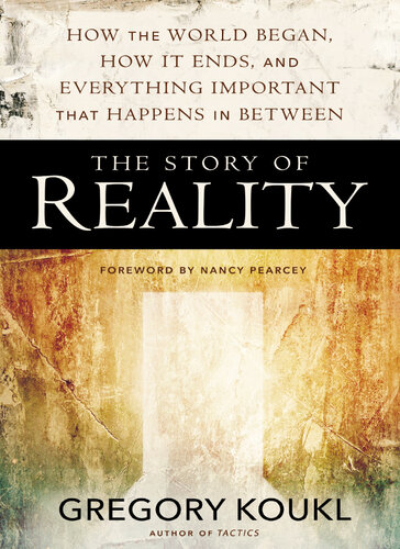 The Story Of Reality How The World Began How It Ends And Everything Important That Happens In Between Gregory Koukl