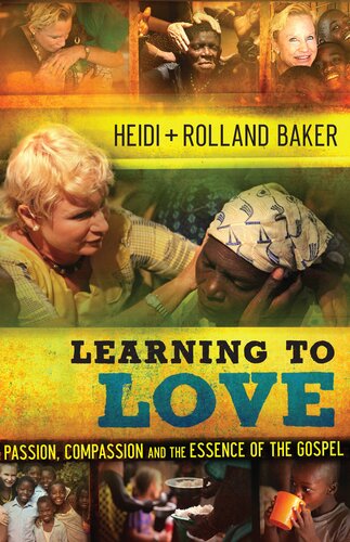 Learning To Love Passion Compassion And The Essence Of The Gospel Heidi Baker Rolland Baker
