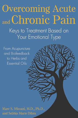 Overcoming Acute And Chronic Pain Keys To Treatment Based On Your Emotional Type Marc S Micozzi Sebhia Marie Dibra