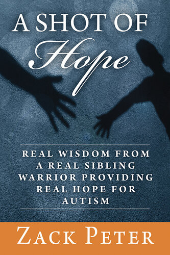 A Shot Of Hope Real Wisdom From A Real Sibling Warrior Providing Real Hope For Autism Zack Peter